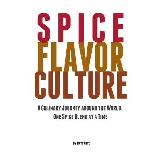 Spice Flavor Culture: A Culinary Journey around the World, One Spice Blend at a Time