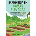 Jardinería en camas elevadas: La jardinería de patio: Guía para un huerto ecológico y la mejor manera de cultivar hierbas, árboles frutales y flores