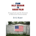 From Billy Graham to Sarah Palin: Evangelicals and the Betrayal of American Conservatism