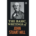The Basic Writings of John Stuart Mill: On Liberty, The Subjection of Women and Utilitarianism & Socialism