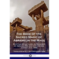 The Book of the Sacred Magic of Abramelin the Mage: Egyptian Occult Lore, As Delivered by Abraham The Jew Unto His Son Lamech, A.D. 1458.