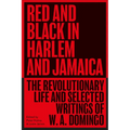 Red and Black in Harlem and Jamaica: The Revolutionary Life and Selected Writings of W. A. Domingo