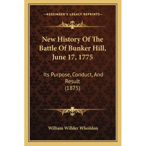 New History Of The Battle Of Bunker Hill, June 17, 1775: Its Purpose, Conduct, And Result (1875)