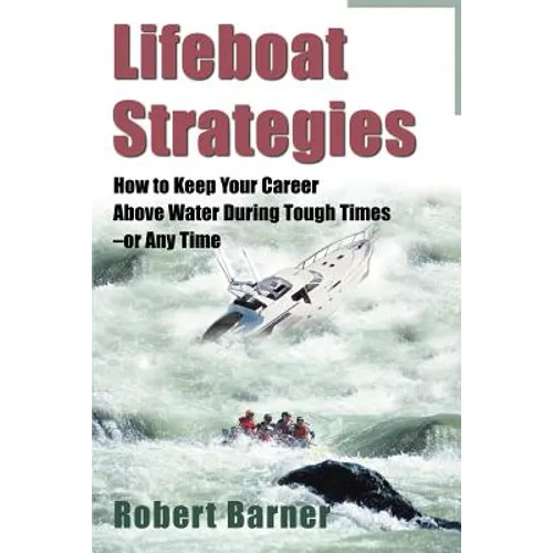 Lifeboat Strategies: How to Keep Your Career Above Water During Tough Times--Or Any Time