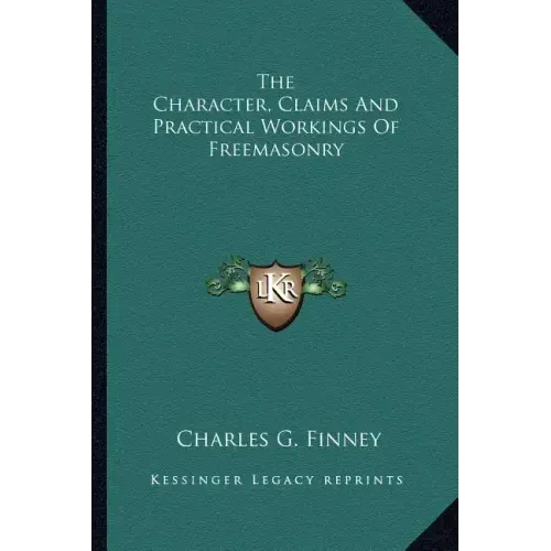The Character, Claims and Practical Workings of Freemasonry