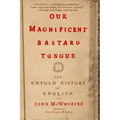 Our Magnificent Bastard Tongue: The Untold History of English