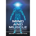 Mind and Muscle: Change Your Mind, Change Your Body, Change Your Life