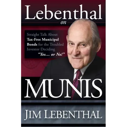 Lebenthal on Munis: Straight Talk about Tax-Free Municipal Bonds for the Troubled Investor Deciding Yes...or No!