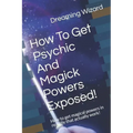 How To Get Psychic And Magick Powers Exposed!: How to get magical powers in real life that actually work!