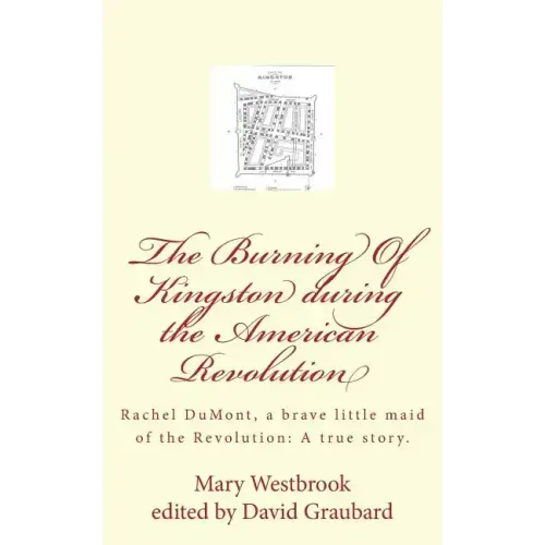 The Burning Of Kingston during the American Revolution: Rachel DuMont, a brave little maid of the Revolution: A true story of the burning of Kingston