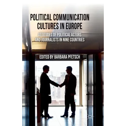 Political Communication Cultures in Europe: Attitudes of Political Actors and Journalists in Nine Countries