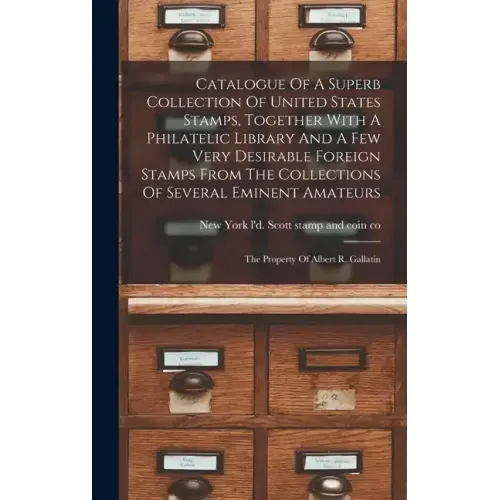 Catalogue Of A Superb Collection Of United States Stamps, Together With A Philatelic Library And A Few Very Desirable Foreign Stamps From The Collecti