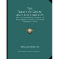 The Treaty Of Ghent And The Fisheries: Or The Diplomatic Talents Of John Quincy Adams, Candidly Examined (1824)