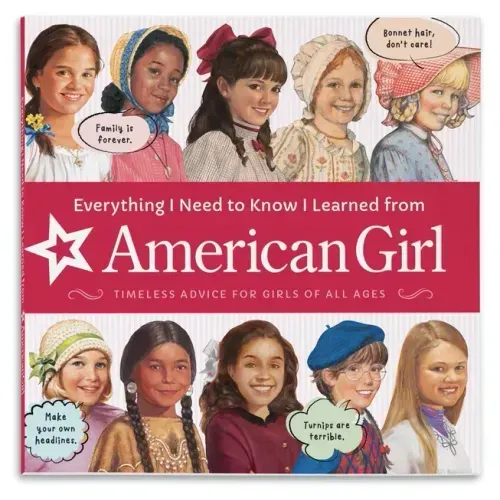 Everything I Need to Know I Learned from American Girl: Timeless Advice for Girls of All Ages