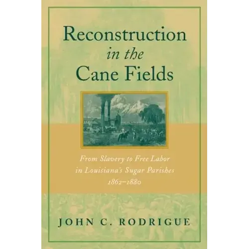 Reconstruction in the Cane Fields: From Slavery to Free Labor in Louisiana's Sugar Parishes, 1862-1880