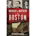 Murder & Mayhem in Boston: Historic Crimes in the Hub