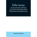 Brother Lawrence; the practice of the presence of God the best rule of a holy life, being conversations and letters of Nicholas Herman of Lorraine (Br