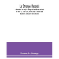 Le Strange records: a chronicle of the early Le Stranges of Norfolk and the March of Wales A.D. 1100-1310, with the lines of Knockin and B