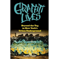 Graffiti Lives: Beyond the Tag in New Yorkas Urban Underground