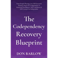 The Codependency Recovery Blueprint: From People-Pleasing, Low Self-Esteem & Intimacy Issues of a Codependent to Emotional Intelligence, Self-Confiden
