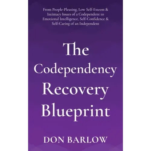 The Codependency Recovery Blueprint: From People-Pleasing, Low Self-Esteem & Intimacy Issues of a Codependent to Emotional Intelligence, Self-Confiden