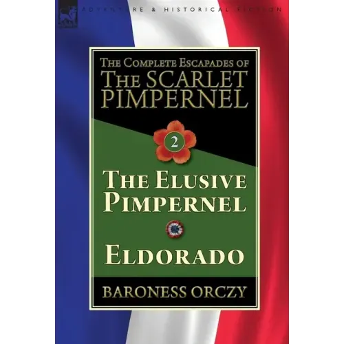 The Complete Escapades of The Scarlet Pimpernel-Volume 2: The Elusive Pimpernel & Eldorado
