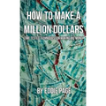 How to Make a Million Dollars: Proven Quick-Tips for Those Who Want to Earn BIG MONEY