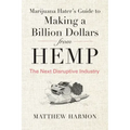 Marijuana Hater's Guide to Making a Billion Dollars from Hemp: The Next Disruptive Industry
