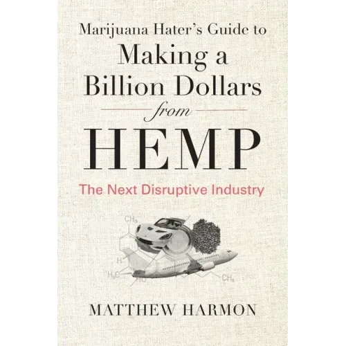 Marijuana Hater's Guide to Making a Billion Dollars from Hemp: The Next Disruptive Industry