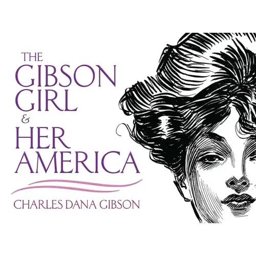 The Gibson Girl and Her America: The Best Drawings of Charles Dana Gibson