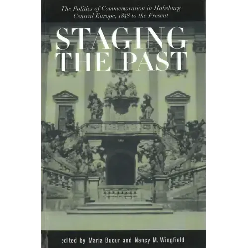 Staging the Past: The Politics of Commemoration in Habsburg Central Europe, 1848 to the Present (Central European Studies)