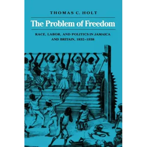The Problem of Freedom: Race, Labor, and Politics in Jamaica and Britain, 1832-1938