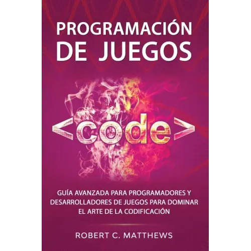Programación de juegos: Guía avanzada para programadores y desarrolladores de juegos para dominar el arte de la codificación