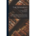 The Federalist: A Commentary On the Constitution of the United States, Being a Collection of Essays Written by Alexander Hamilton, Jam