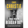 What Would Reagan Do?: Life Lessons from the Last Great President