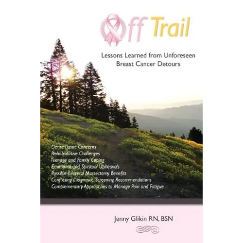 Off trail Lessons Learned from Unforeseen Breast Cancer Detours: *Dense Tissue Concerns *Rehabilitative Challenges *Teenage and Family Coping *Emotion - Paperback