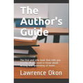The Author's Guide...: The First and Only Book that Tells you Exactly all You Need to Know About Writing and Publishing of Books