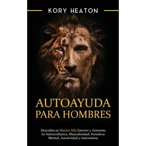 Autoayuda para hombres: Descubra su macho alfa interior y aumente tu autoconfianza, masculinidad, fortaleza mental, asertividad y autoestima