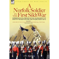 A Norfolk Soldier in the First Sikh War -A Private Soldier Tells the Story of His Part in the Battles for the Conquest of India