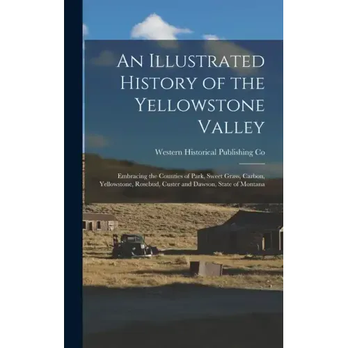 An Illustrated History of the Yellowstone Valley: Embracing the Counties of Park, Sweet Grass, Carbon, Yellowstone, Rosebud, Custer and Dawson, State