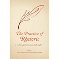 The Practice of Rhetoric: Poetics, Performance, Philosophy