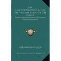 The Light Of Prophecy Let In On The Dark Places Of The Papacy: Being An Exposition Of Second Thessalonians 2:3-12 (1846)