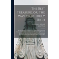 The Best Treasure, or, The Way to Be Truly Rich: Being a Discourse on Ephes. 3. 8; Wherein is Opened and Commended to Saints and Sinners the Personal