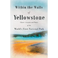 Within the Walls of Yellowstone - Classic Accounts and Poetry of the World's First National Park