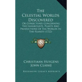 The Celestial Worlds Discovered: Or Conjectures Concerning The Inhabitants, Plants And Productions Of The Worlds In The Planets (1722)
