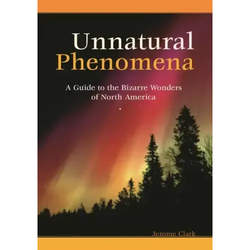 Unnatural Phenomena: A Guide to the Bizarre Wonders of North America