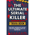 The Ultimate Serial Killer Trivia Book: Scary Stories, Frightening Facts, and Deadly Details That are Guaranteed to Send a Chill Down Your Spine