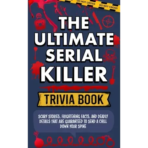 The Ultimate Serial Killer Trivia Book: Scary Stories, Frightening Facts, and Deadly Details That are Guaranteed to Send a Chill Down Your Spine