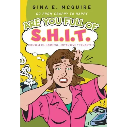 Are You Full of S.H.I.T.(Senseless, Harmful, Intrusive Thoughts)?: Go from Crappy to Happy