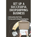 Set Up A Successful Dropshipping Business: Information And Tools To Succeed In Using Dropshipping: Make Money Online